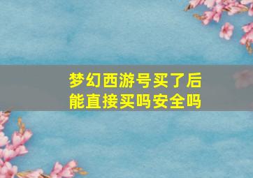 梦幻西游号买了后能直接买吗安全吗