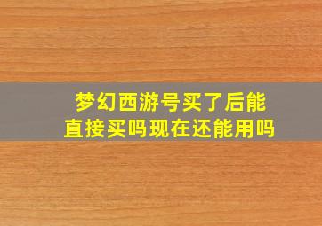 梦幻西游号买了后能直接买吗现在还能用吗