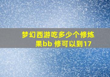 梦幻西游吃多少个修炼果bb 修可以到17