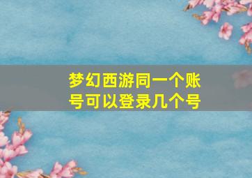 梦幻西游同一个账号可以登录几个号