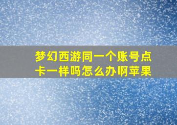 梦幻西游同一个账号点卡一样吗怎么办啊苹果