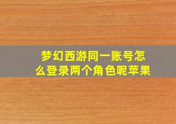 梦幻西游同一账号怎么登录两个角色呢苹果