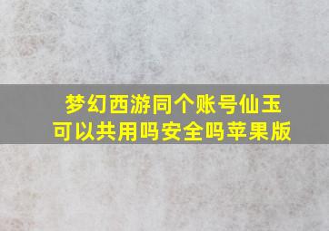 梦幻西游同个账号仙玉可以共用吗安全吗苹果版