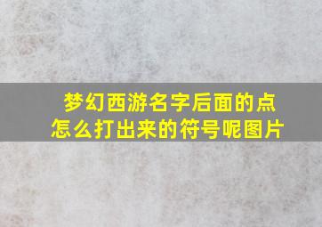 梦幻西游名字后面的点怎么打出来的符号呢图片