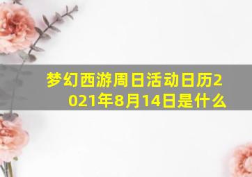 梦幻西游周日活动日历2021年8月14日是什么