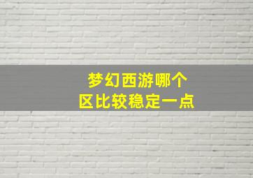 梦幻西游哪个区比较稳定一点