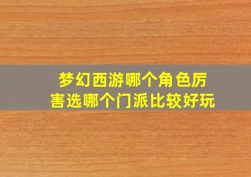 梦幻西游哪个角色厉害选哪个门派比较好玩