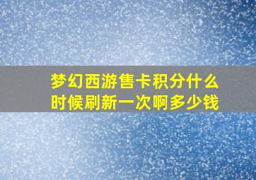 梦幻西游售卡积分什么时候刷新一次啊多少钱