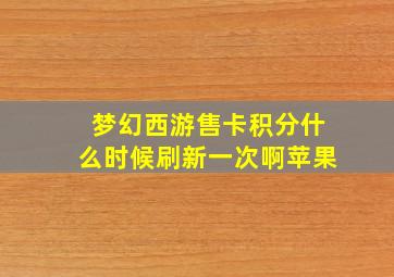 梦幻西游售卡积分什么时候刷新一次啊苹果