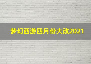 梦幻西游四月份大改2021