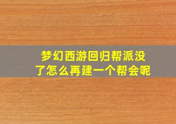 梦幻西游回归帮派没了怎么再建一个帮会呢