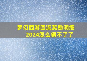 梦幻西游回流奖励明细2024怎么领不了了