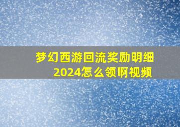 梦幻西游回流奖励明细2024怎么领啊视频