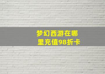 梦幻西游在哪里充值98折卡