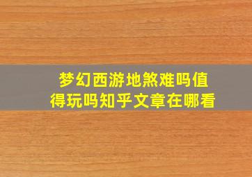 梦幻西游地煞难吗值得玩吗知乎文章在哪看