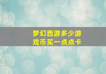 梦幻西游多少游戏币买一点点卡