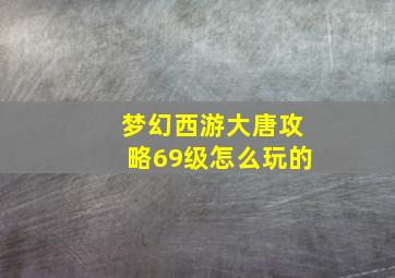 梦幻西游大唐攻略69级怎么玩的