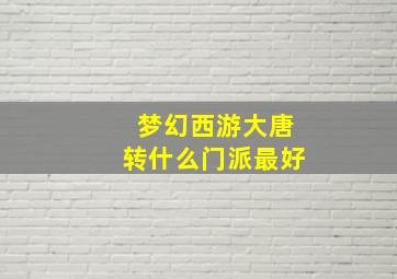 梦幻西游大唐转什么门派最好