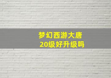 梦幻西游大唐20级好升级吗