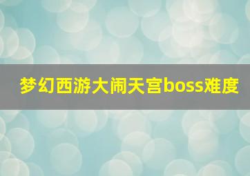 梦幻西游大闹天宫boss难度