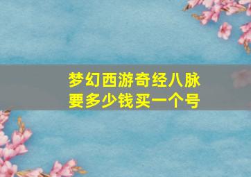 梦幻西游奇经八脉要多少钱买一个号