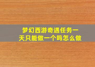 梦幻西游奇遇任务一天只能做一个吗怎么做