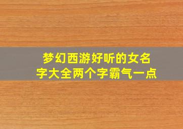 梦幻西游好听的女名字大全两个字霸气一点