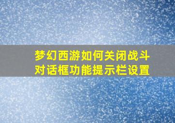 梦幻西游如何关闭战斗对话框功能提示栏设置