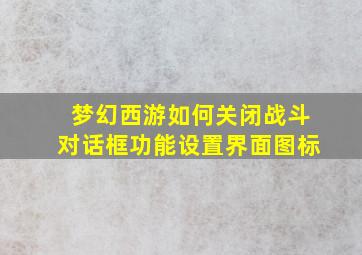 梦幻西游如何关闭战斗对话框功能设置界面图标