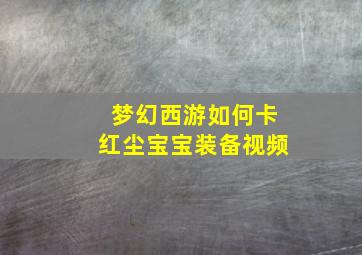 梦幻西游如何卡红尘宝宝装备视频