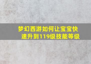 梦幻西游如何让宝宝快速升到119级技能等级