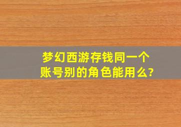 梦幻西游存钱同一个账号别的角色能用么?