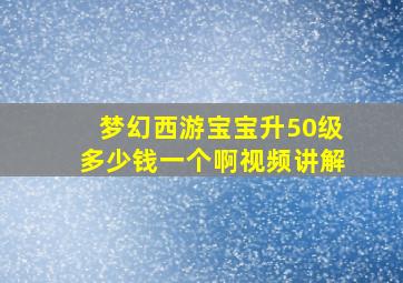 梦幻西游宝宝升50级多少钱一个啊视频讲解