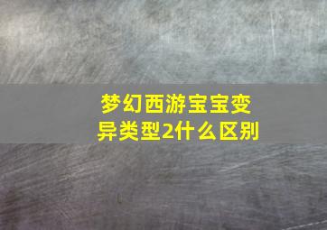 梦幻西游宝宝变异类型2什么区别