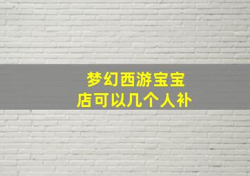 梦幻西游宝宝店可以几个人补