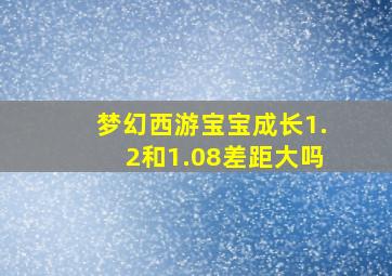 梦幻西游宝宝成长1.2和1.08差距大吗