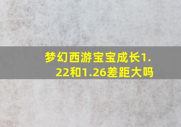 梦幻西游宝宝成长1.22和1.26差距大吗