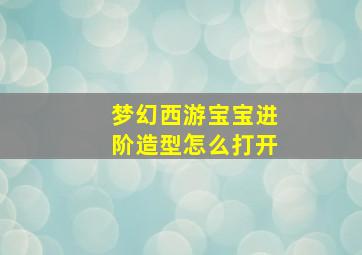 梦幻西游宝宝进阶造型怎么打开