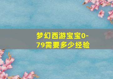 梦幻西游宝宝0-79需要多少经验