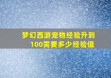 梦幻西游宠物经验升到100需要多少经验值