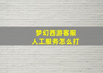 梦幻西游客服人工服务怎么打