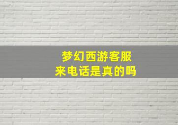 梦幻西游客服来电话是真的吗