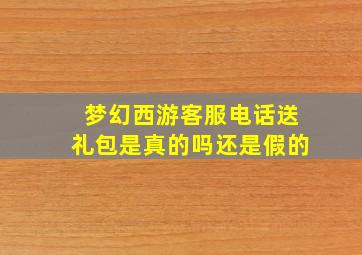 梦幻西游客服电话送礼包是真的吗还是假的