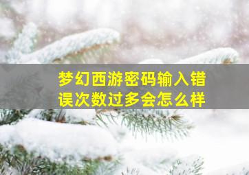 梦幻西游密码输入错误次数过多会怎么样