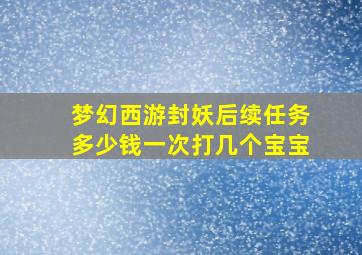 梦幻西游封妖后续任务多少钱一次打几个宝宝