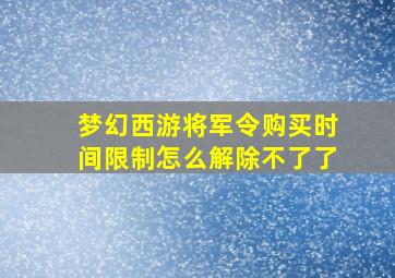 梦幻西游将军令购买时间限制怎么解除不了了