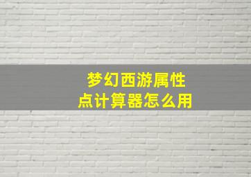 梦幻西游属性点计算器怎么用