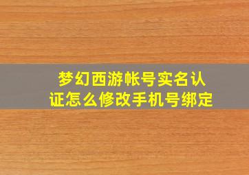 梦幻西游帐号实名认证怎么修改手机号绑定