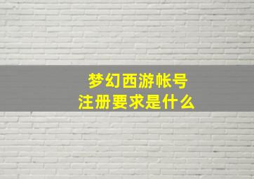 梦幻西游帐号注册要求是什么