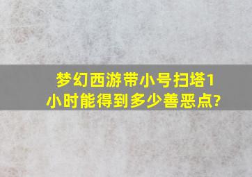 梦幻西游带小号扫塔1小时能得到多少善恶点?